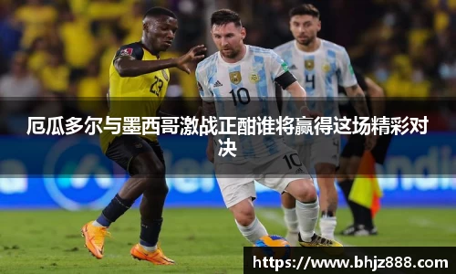 厄瓜多尔与墨西哥激战正酣谁将赢得这场精彩对决