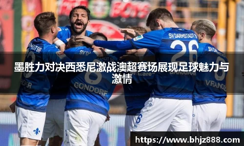 墨胜力对决西悉尼激战澳超赛场展现足球魅力与激情