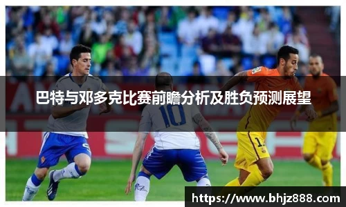 巴特与邓多克比赛前瞻分析及胜负预测展望