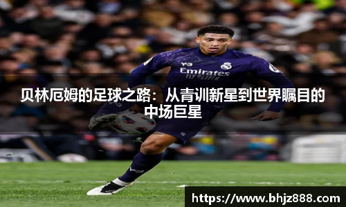 贝林厄姆的足球之路：从青训新星到世界瞩目的中场巨星